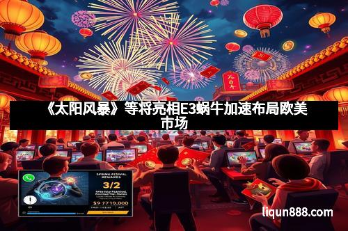 《太阳风暴》等将亮相E3蜗牛加速布局欧美市场