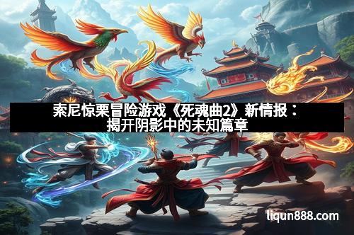 索尼惊栗冒险游戏《死魂曲2》新情报：揭开阴影中的未知篇章